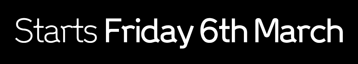 Starts Friday 6th March