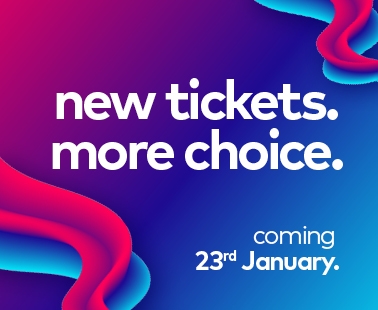 new tickets. more choice. coming 23rd January 